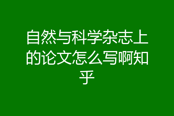 自然与科学杂志上的论文怎么写啊知乎