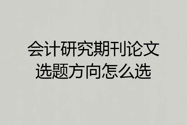 会计研究期刊论文选题方向怎么选