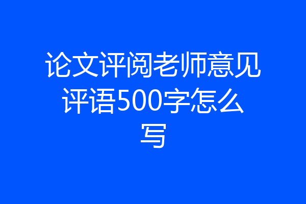 论文评阅老师意见评语500字怎么写