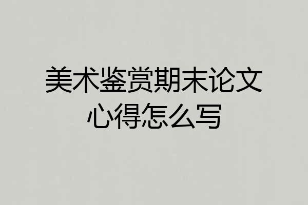 美术鉴赏期末论文心得怎么写