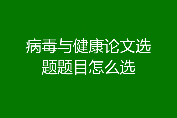 病毒与健康论文选题题目怎么选