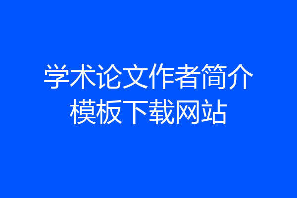 学术论文作者简介模板下载网站