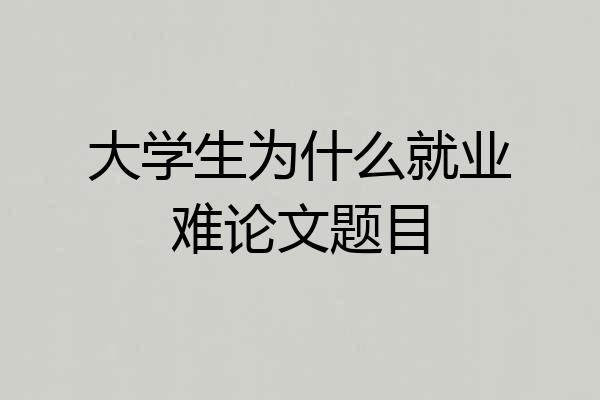 大学生为什么就业难论文题目