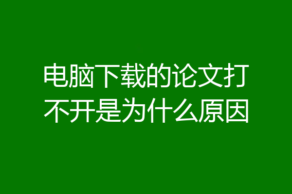 电脑下载的论文打不开是为什么原因