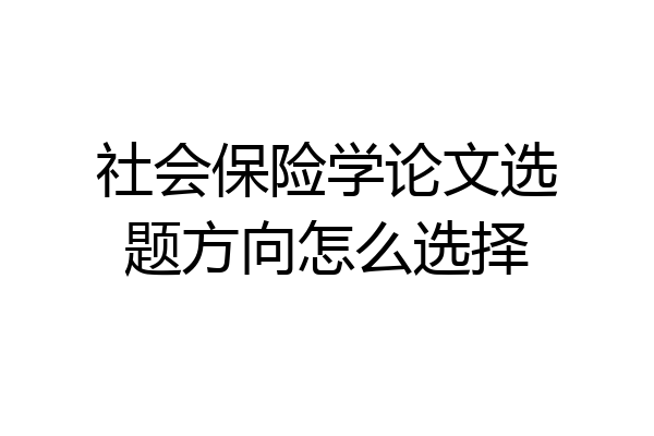 社会保险学论文选题方向怎么选择