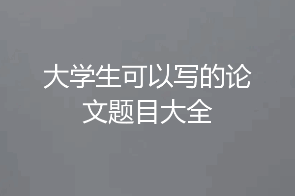 大学生可以写的论文题目大全