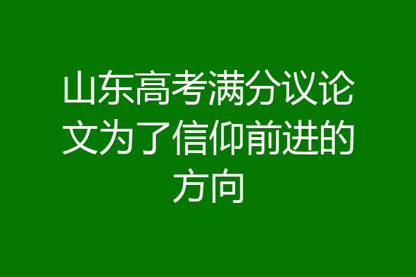 山东高考满分议论文为了信仰前进的方向