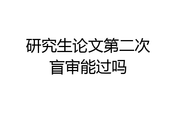 研究生论文第二次盲审能过吗