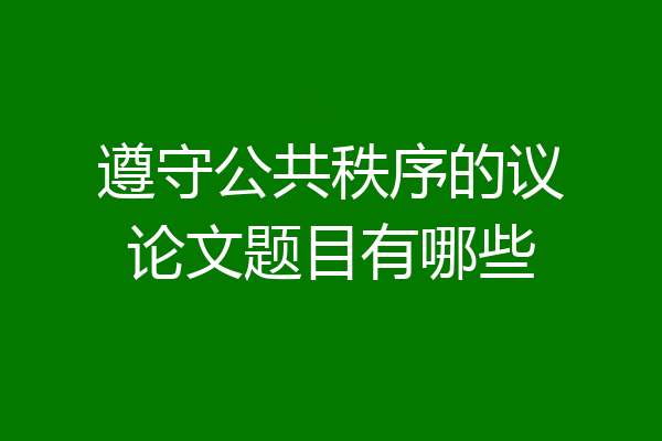 遵守公共秩序的议论文题目有哪些