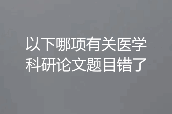 以下哪项有关医学科研论文题目错了