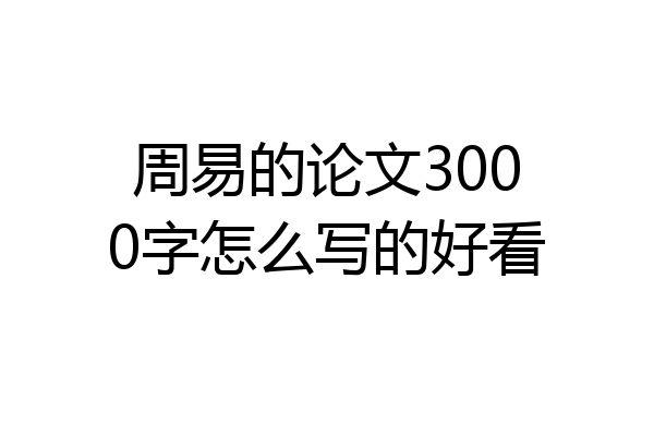 周易的论文3000字怎么写的好看