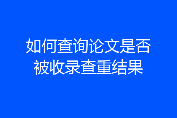 如何查询论文是否被收录查重结果