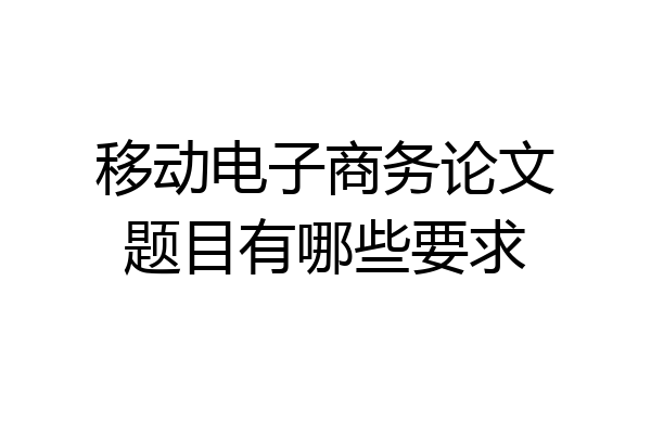 移动电子商务论文题目有哪些要求