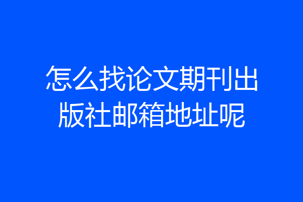 怎么找论文期刊出版社邮箱地址呢