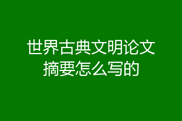 世界古典文明论文摘要怎么写的