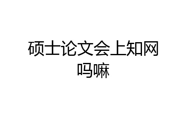 硕士论文会上知网吗嘛