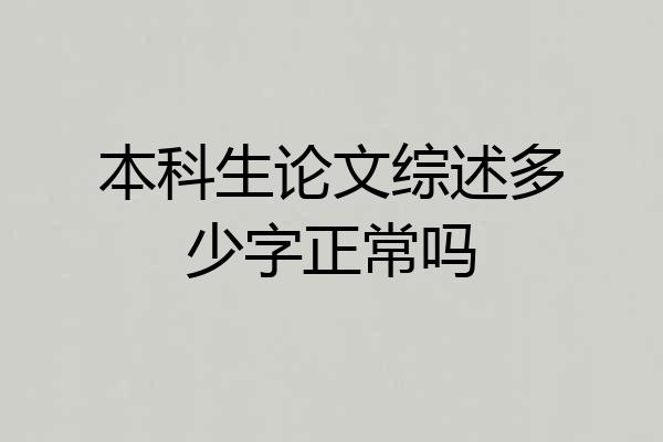 本科生论文综述多少字正常吗
