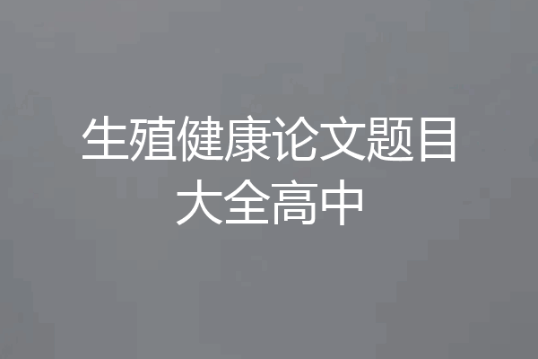 生殖健康论文题目大全高中