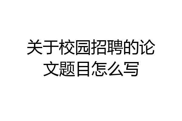 关于校园招聘的论文题目怎么写