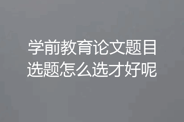 学前教育论文题目选题怎么选才好呢