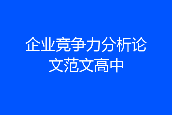企业竞争力分析论文范文高中