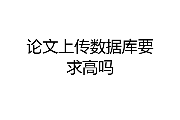 论文上传数据库要求高吗