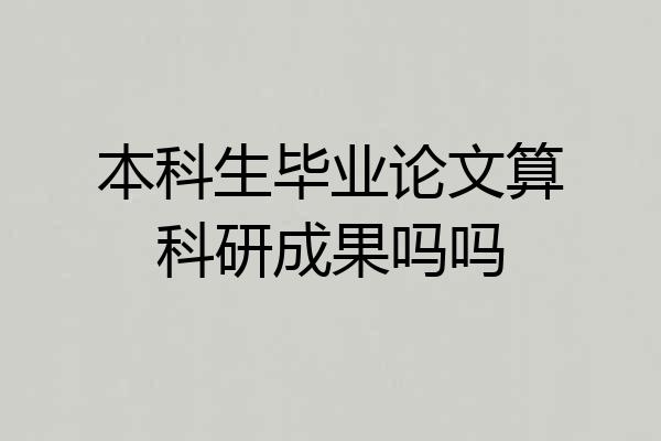 本科生毕业论文算科研成果吗吗