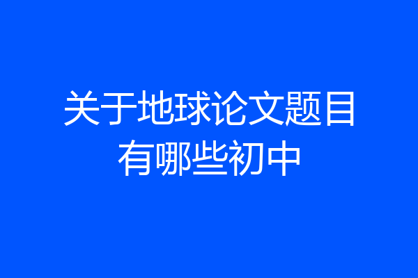 关于地球论文题目有哪些初中