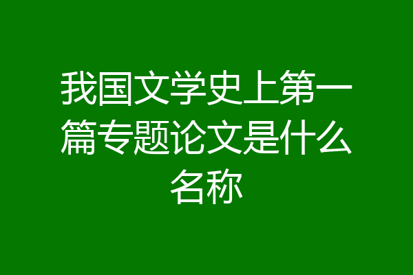 我国文学史上第一篇专题论文是什么名称