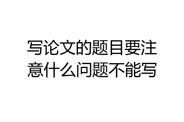 写论文的题目要注意什么问题不能写
