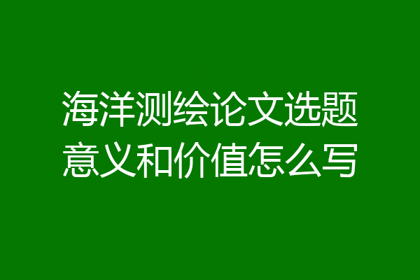 海洋测绘论文选题意义和价值怎么写
