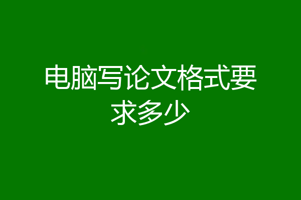 电脑写论文格式要求多少