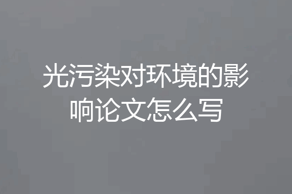 光污染对环境的影响论文怎么写