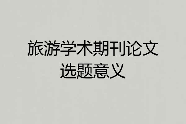 旅游学术期刊论文选题意义