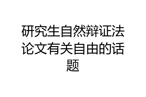 研究生自然辩证法论文有关自由的话题
