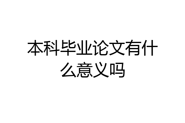 本科毕业论文有什么意义吗
