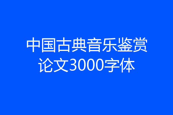 中国古典音乐鉴赏论文3000字体