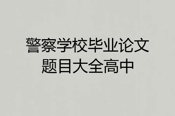 警察学校毕业论文题目大全高中