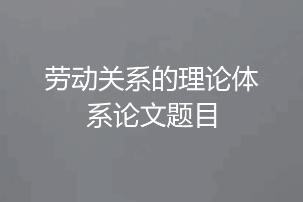 劳动关系的理论体系论文题目