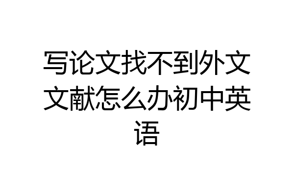 写论文找不到外文文献怎么办初中英语