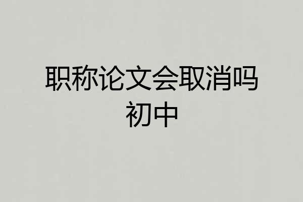 职称论文会取消吗初中