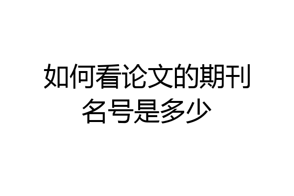如何看论文的期刊名号是多少