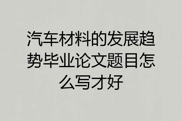 汽车材料的发展趋势毕业论文题目怎么写才好
