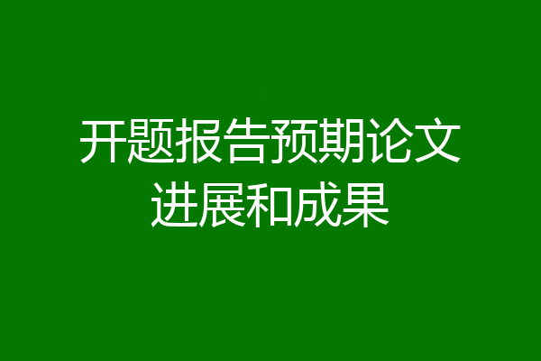 开题报告预期论文进展和成果