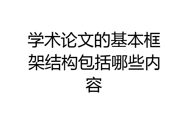 学术论文的基本框架结构包括哪些内容