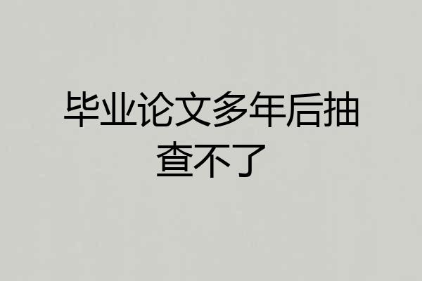 毕业论文多年后抽查不了