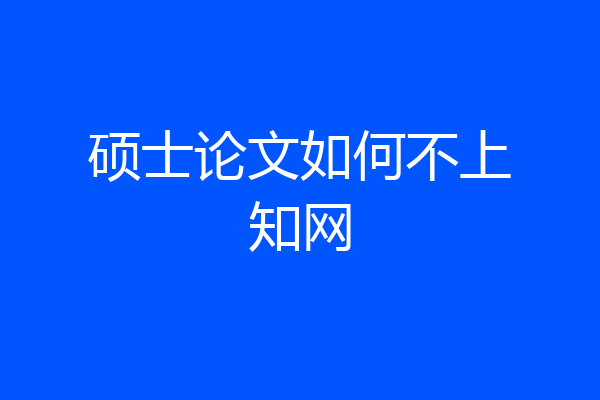 硕士论文如何不上知网