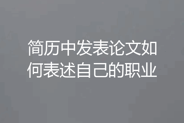 简历中发表论文如何表述自己的职业
