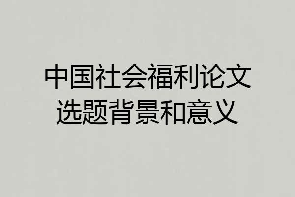 中国社会福利论文选题背景和意义