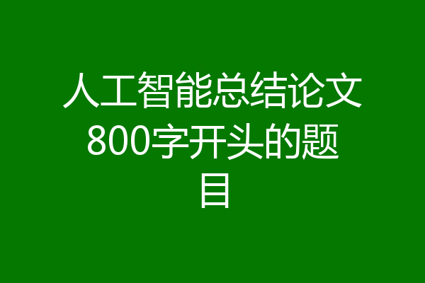 人工智能总结论文800字开头的题目